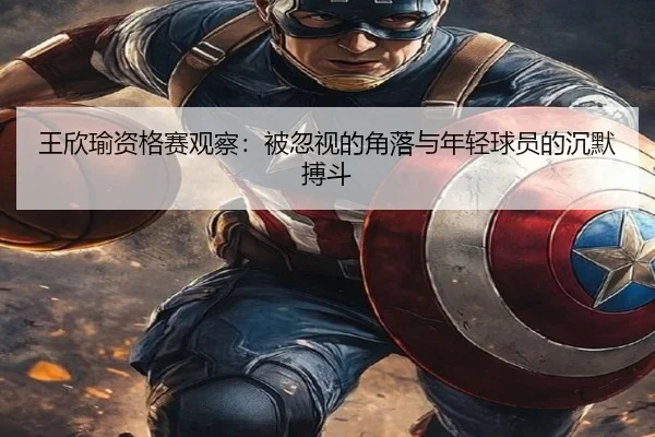 王欣瑜资格赛观察：被忽视的角落与年轻球员的沉默搏斗