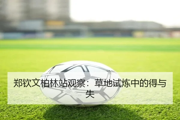 郑钦文柏林站观察：草地试炼中的得与失