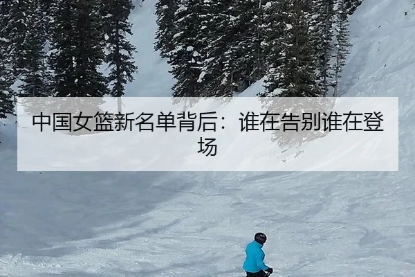 中国女篮新名单背后：谁在告别谁在登场